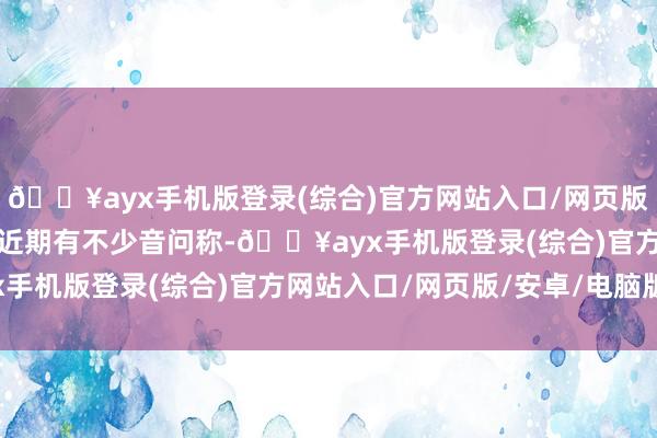 🔥ayx手机版登录(综合)官方网站入口/网页版/安卓/电脑版投资者：近期有不少音问称-🔥ayx手机版登录(综合)官方网站入口/网页版/安卓/电脑版