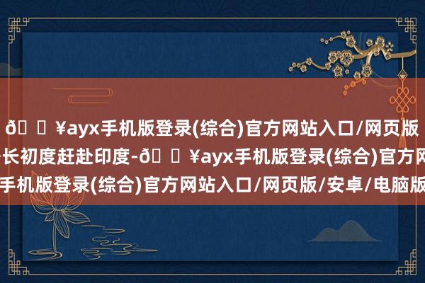 🔥ayx手机版登录(综合)官方网站入口/网页版/安卓/电脑版乌克兰外长初度赶赴印度-🔥ayx手机版登录(综合)官方网站入口/网页版/安卓/电脑版