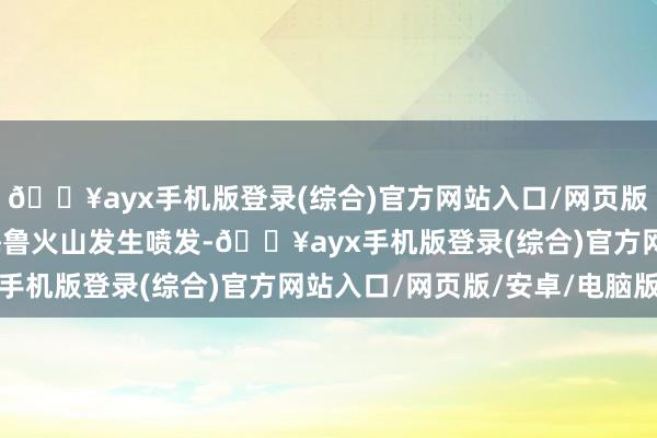 🔥ayx手机版登录(综合)官方网站入口/网页版/安卓/电脑版印尼塞梅鲁火山发生喷发-🔥ayx手机版登录(综合)官方网站入口/网页版/安卓/电脑版