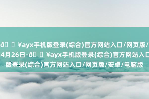 🔥ayx手机版登录(综合)官方网站入口/网页版/安卓/电脑版于2024年4月26日-🔥ayx手机版登录(综合)官方网站入口/网页版/安卓/电脑版