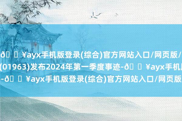 🔥ayx手机版登录(综合)官方网站入口/网页版/安卓/电脑版重庆银行(01963)发布2024年第一季度事迹-🔥ayx手机版登录(综合)官方网站入口/网页版/安卓/电脑版