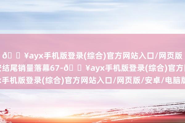 🔥ayx手机版登录(综合)官方网站入口/网页版/安卓/电脑版广汽埃安结尾销量落幕67-🔥ayx手机版登录(综合)官方网站入口/网页版/安卓/电脑版