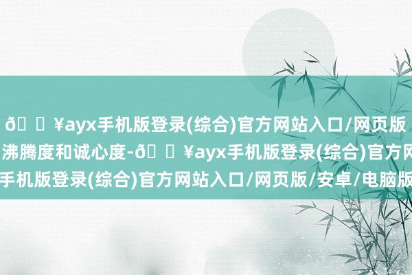 🔥ayx手机版登录(综合)官方网站入口/网页版/安卓/电脑版提高客户沸腾度和诚心度-🔥ayx手机版登录(综合)官方网站入口/网页版/安卓/电脑版