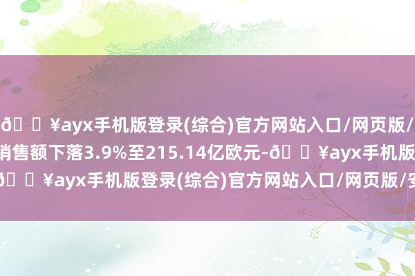 🔥ayx手机版登录(综合)官方网站入口/网页版/安卓/电脑版汉高集团销售额下落3.9%至215.14亿欧元-🔥ayx手机版登录(综合)官方网站入口/网页版/安卓/电脑版