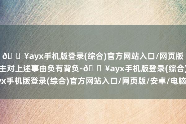 🔥ayx手机版登录(综合)官方网站入口/网页版/安卓/电脑版二东说念主对上述事由负有背负-🔥ayx手机版登录(综合)官方网站入口/网页版/安卓/电脑版