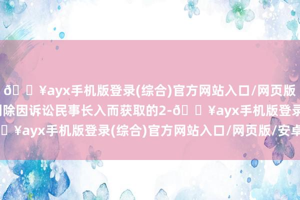 🔥ayx手机版登录(综合)官方网站入口/网页版/安卓/电脑版400股剔除因诉讼民事长入而获取的2-🔥ayx手机版登录(综合)官方网站入口/网页版/安卓/电脑版