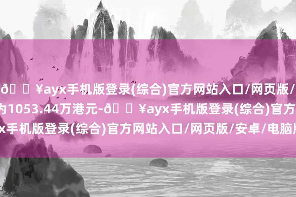 🔥ayx手机版登录(综合)官方网站入口/网页版/安卓/电脑版总金额约为1053.44万港元-🔥ayx手机版登录(综合)官方网站入口/网页版/安卓/电脑版