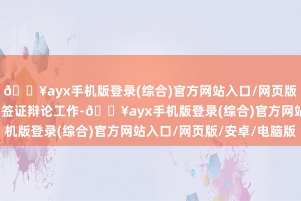 🔥ayx手机版登录(综合)官方网站入口/网页版/安卓/电脑版如不异和签证辩论工作-🔥ayx手机版登录(综合)官方网站入口/网页版/安卓/电脑版