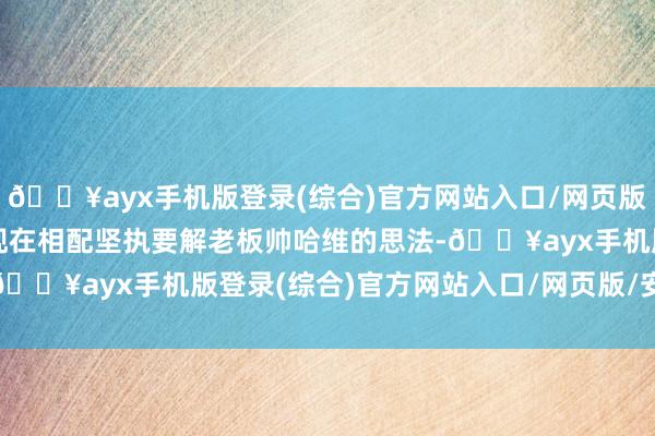 🔥ayx手机版登录(综合)官方网站入口/网页版/安卓/电脑版拉波尔塔现在相配坚执要解老板帅哈维的思法-🔥ayx手机版登录(综合)官方网站入口/网页版/安卓/电脑版