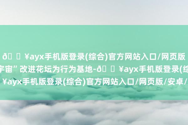 🔥ayx手机版登录(综合)官方网站入口/网页版/安卓/电脑版以“趣种宇宙”改进花坛为行为基地-🔥ayx手机版登录(综合)官方网站入口/网页版/安卓/电脑版