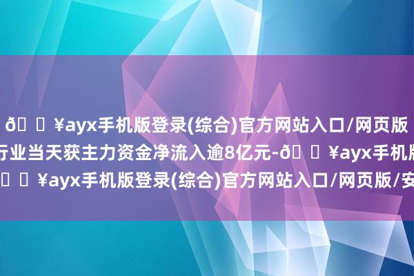 🔥ayx手机版登录(综合)官方网站入口/网页版/安卓/电脑版有色金属行业当天获主力资金净流入逾8亿元-🔥ayx手机版登录(综合)官方网站入口/网页版/安卓/电脑版