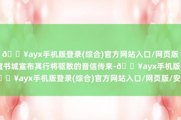 🔥ayx手机版登录(综合)官方网站入口/网页版/安卓/电脑版当宝安友谊书城宣布其行将驱散的音信传来-🔥ayx手机版登录(综合)官方网站入口/网页版/安卓/电脑版