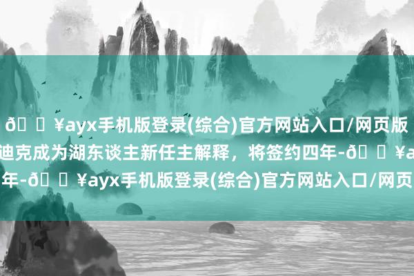 🔥ayx手机版登录(综合)官方网站入口/网页版/安卓/电脑版Woj：雷迪克成为湖东谈主新任主解释，将签约四年-🔥ayx手机版登录(综合)官方网站入口/网页版/安卓/电脑版