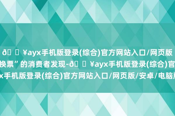 🔥ayx手机版登录(综合)官方网站入口/网页版/安卓/电脑版不少“被换票”的消费者发现-🔥ayx手机版登录(综合)官方网站入口/网页版/安卓/电脑版