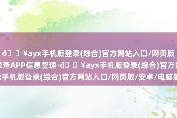 🔥ayx手机版登录(综合)官方网站入口/网页版/安卓/电脑版阐发天眼查APP信息整理-🔥ayx手机版登录(综合)官方网站入口/网页版/安卓/电脑版