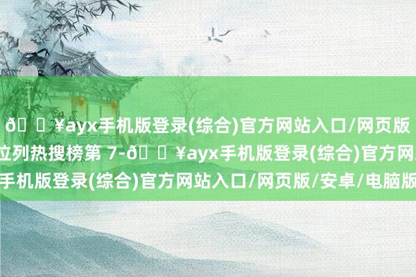 🔥ayx手机版登录(综合)官方网站入口/网页版/安卓/电脑版该话题位列热搜榜第 7-🔥ayx手机版登录(综合)官方网站入口/网页版/安卓/电脑版