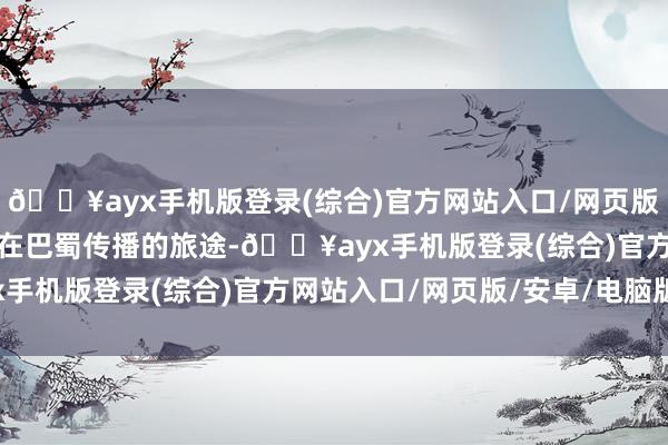 🔥ayx手机版登录(综合)官方网站入口/网页版/安卓/电脑版石窟艺术在巴蜀传播的旅途-🔥ayx手机版登录(综合)官方网站入口/网页版/安卓/电脑版