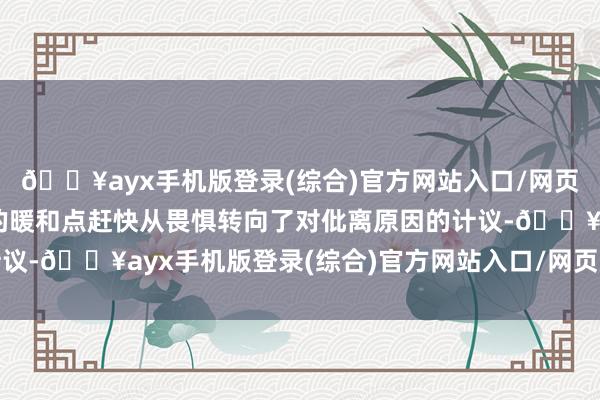 🔥ayx手机版登录(综合)官方网站入口/网页版/安卓/电脑版公众的暖和点赶快从畏惧转向了对仳离原因的计议-🔥ayx手机版登录(综合)官方网站入口/网页版/安卓/电脑版