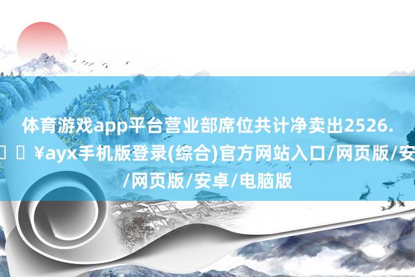 体育游戏app平台营业部席位共计净卖出2526.19万元-🔥ayx手机版登录(综合)官方网站入口/网页版/安卓/电脑版